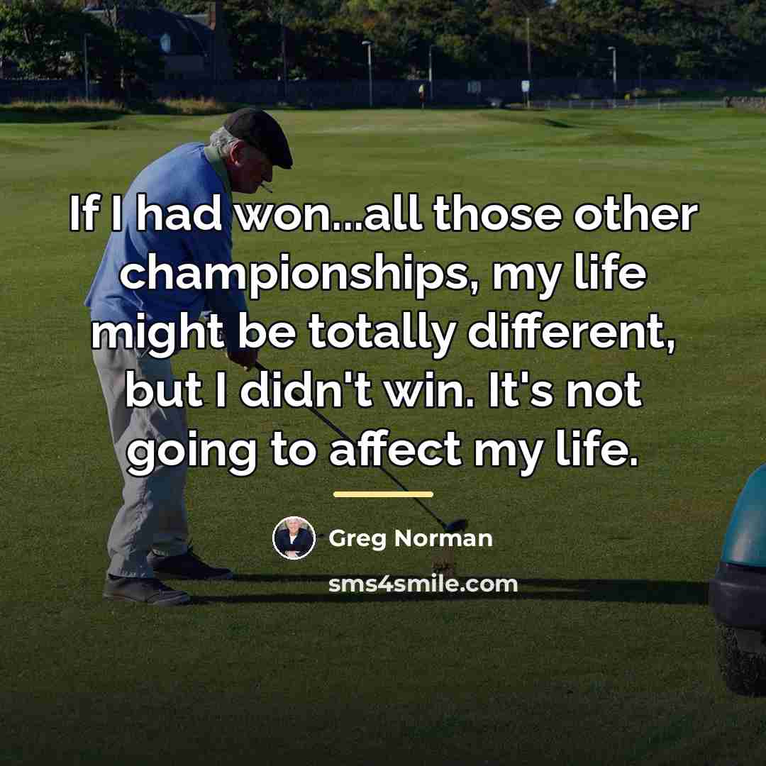 “If I had won...all those other championships, my life might…” quote by Greg Norman