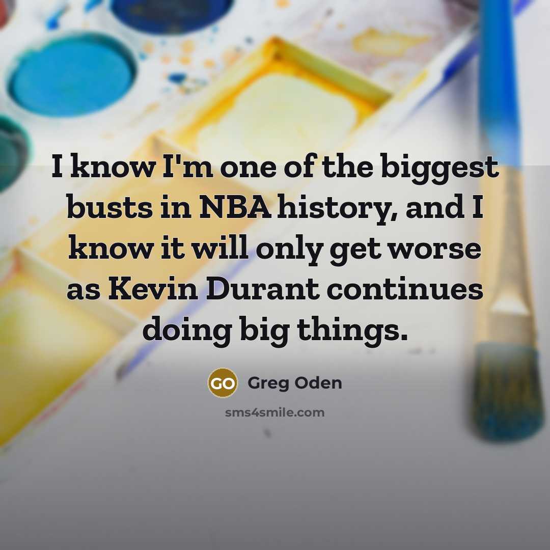 “I know I'm one of the biggest busts in NBA…” quote by Greg Oden