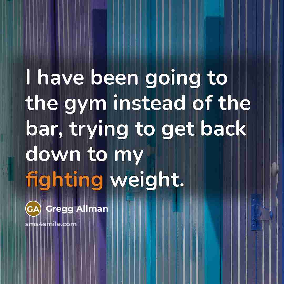 “I have been going to the gym instead of the…” quote by Gregg Allman
