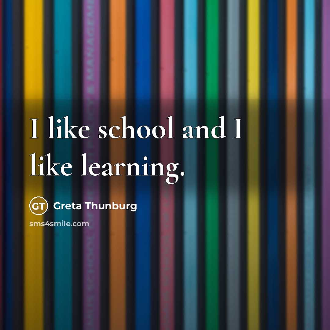 “I like school and I like learning.…” quote by Greta Thunburg