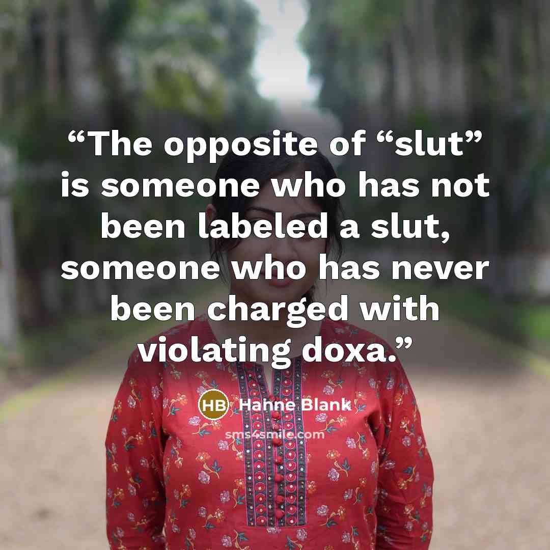 “The opposite of “slut” is someone who has not been labeled a slut, someone who has never been charged with violating doxa.” quote by Hanne Blank