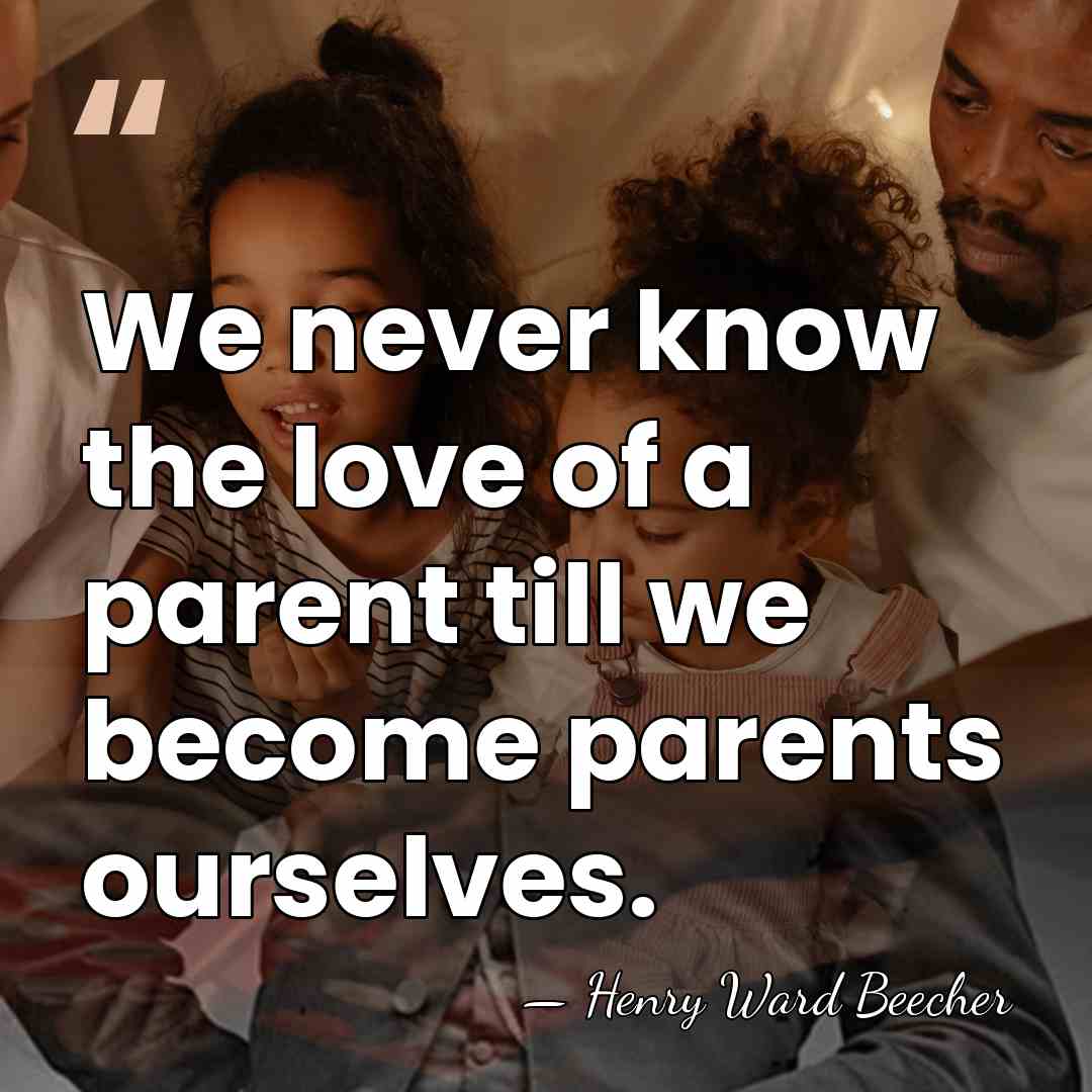 We never know the love of a parent till we become parents&hellip; - Henry Ward Beecher
