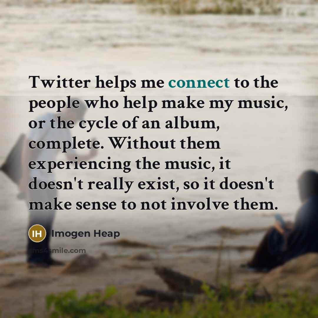 “Twitter helps me connect to the people who help make…” quote by Imogen Heap