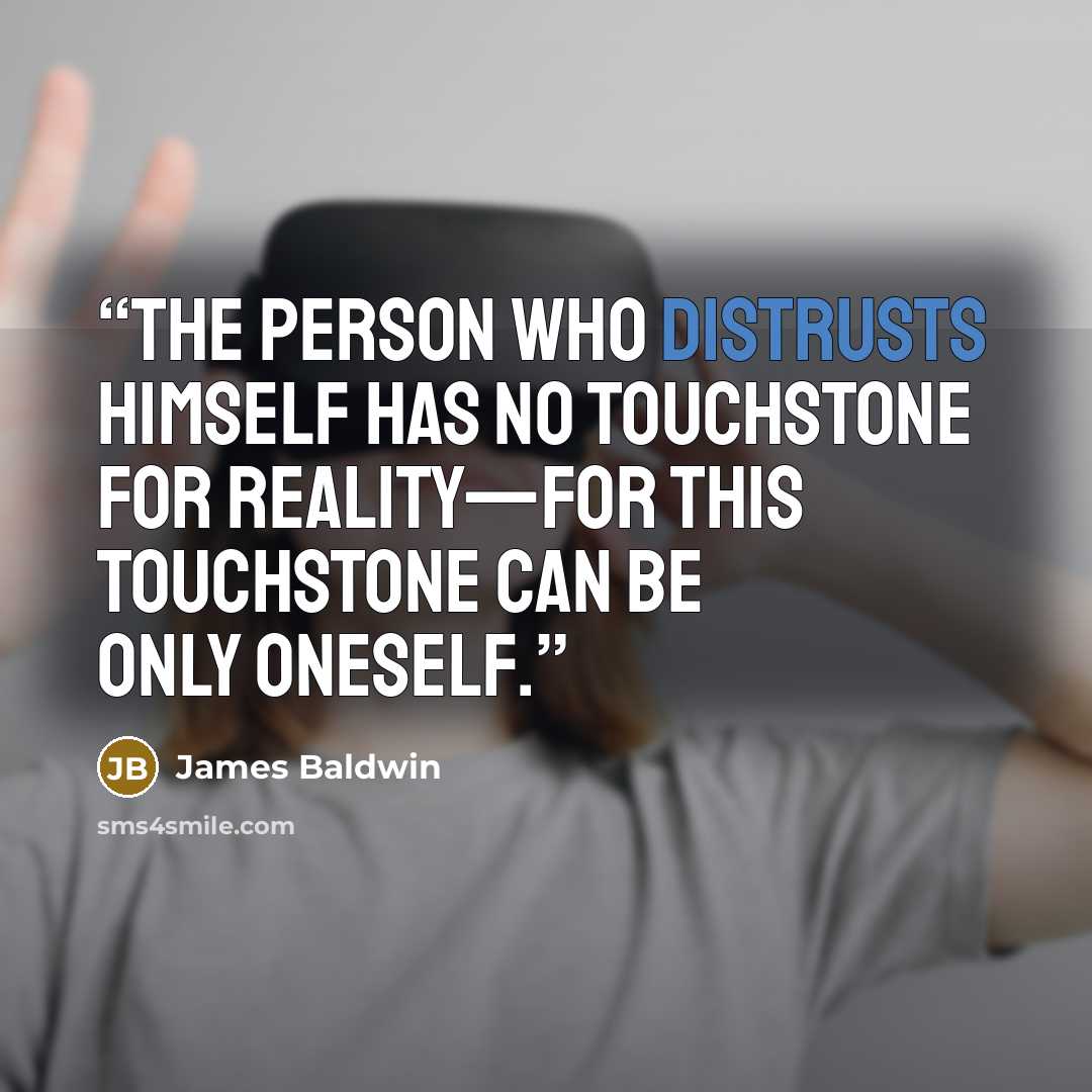 “The person who distrusts himself has no touchstone for reality—for this touchstone can be only oneself.” quote by James Baldwin