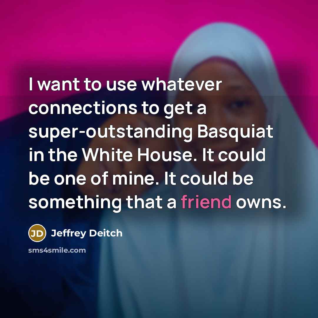 “I want to use whatever connections to get a super-outstanding…” quote by Jeffrey Deitch