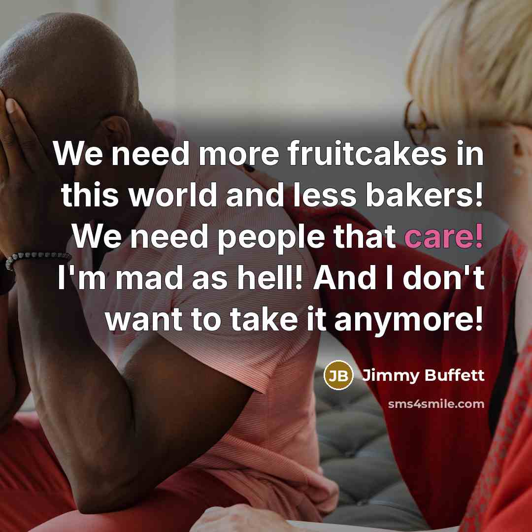 “We need more fruitcakes in this world and less bakers!…” quote by Jimmy Buffett