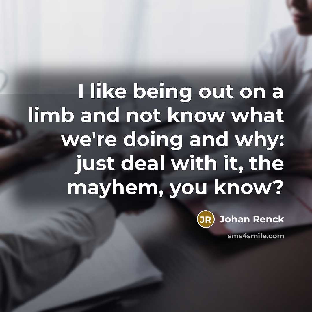 “I like being out on a limb and not know…” quote by Johan Renck
