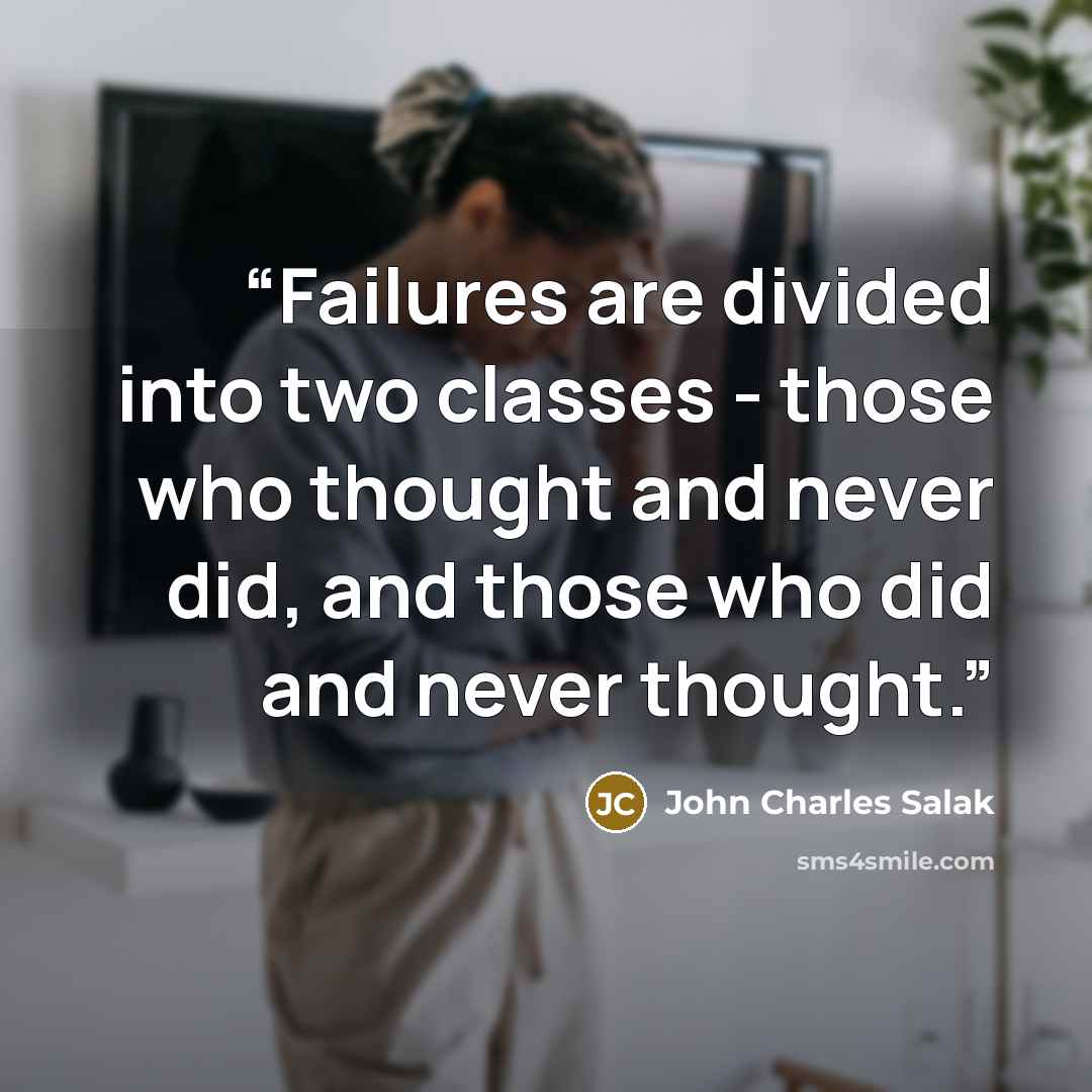 “Failures are divided into two classes - those who thought and never did, and those who did and never thought.” quote by John Charles Salak