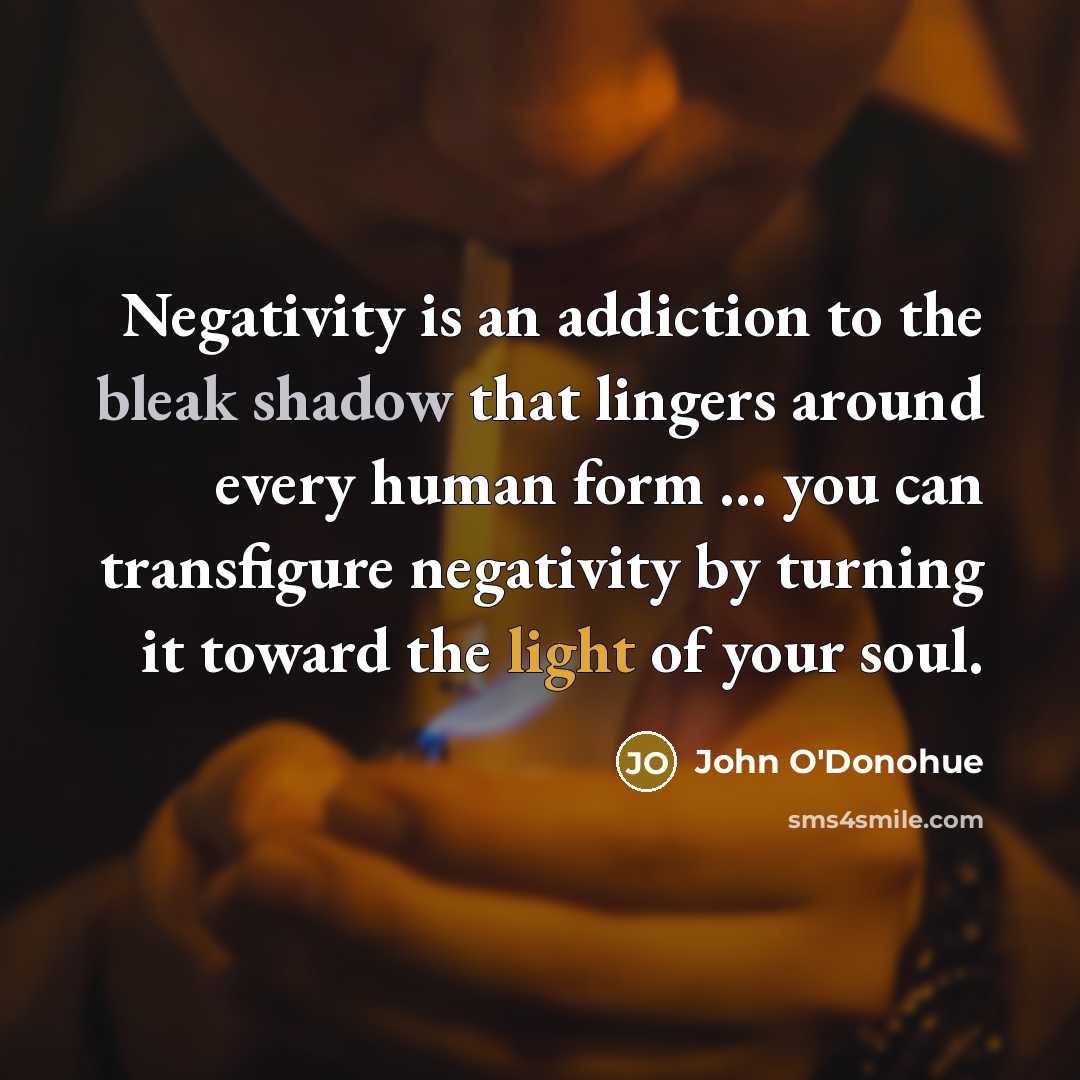 “Negativity is an addiction to the bleak shadow that lingers…” quote by John O'Donohue