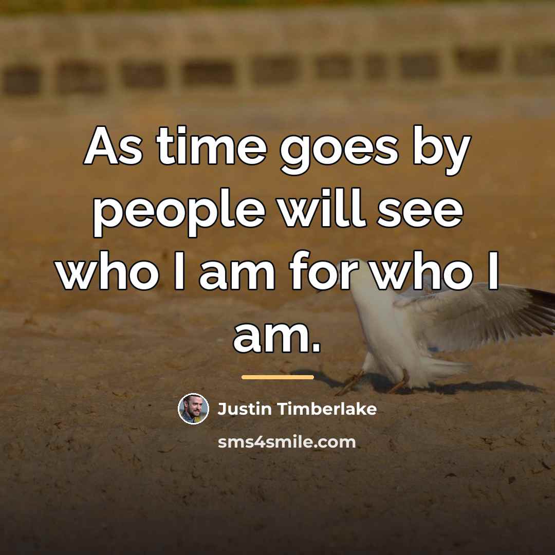 “As time goes by people will see who I am…” quote by Justin Timberlake