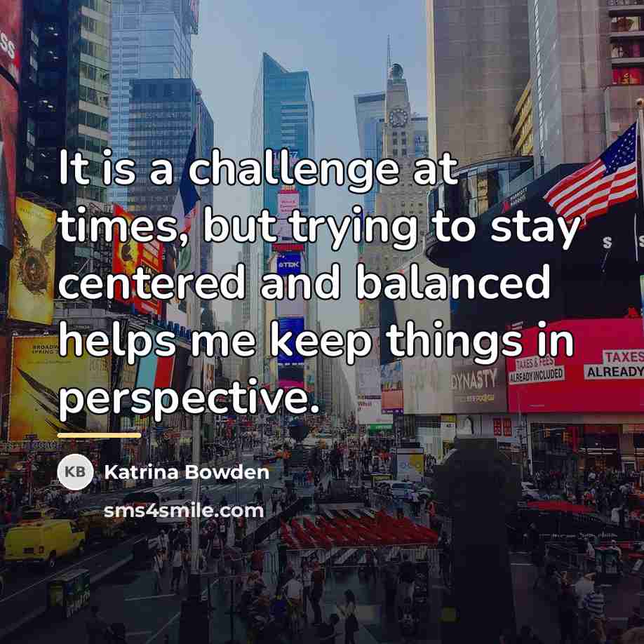 “It is a challenge at times, but trying to stay…” quote by Katrina Bowden
