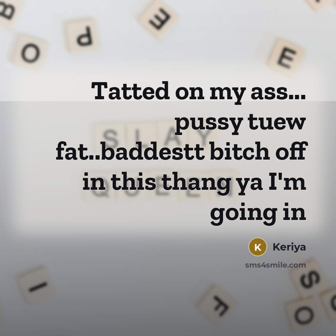 “Tatted on my ass... pussy tuew fat..baddestt bitch off in this thang ya I'm going in” quote by Keriya