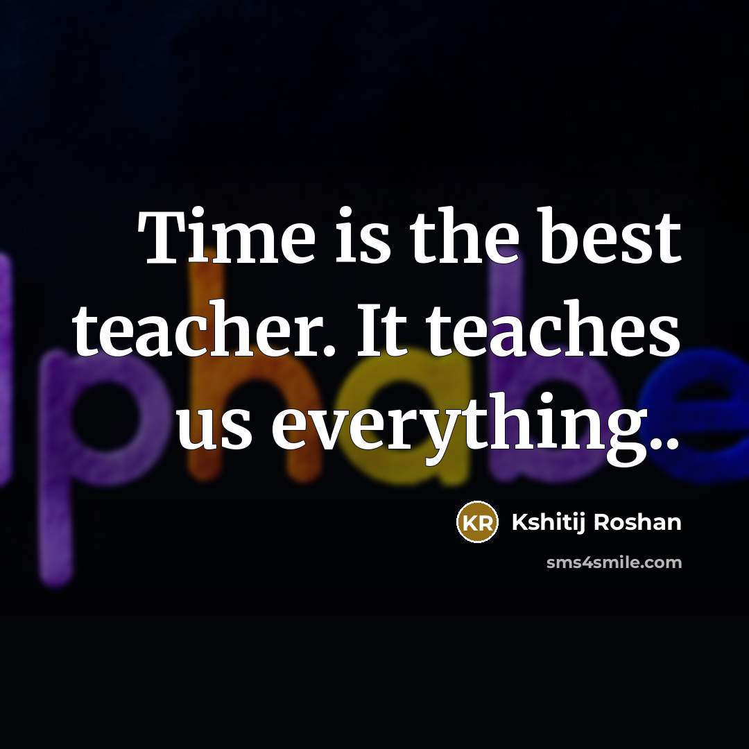 “Time is the best teacher. It teaches us everything..” quote by Kshitij Roshan