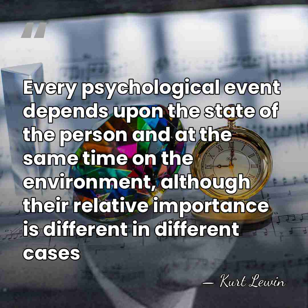 Every psychological event depends upon the state of the person and at&hellip; - Kurt Lewin