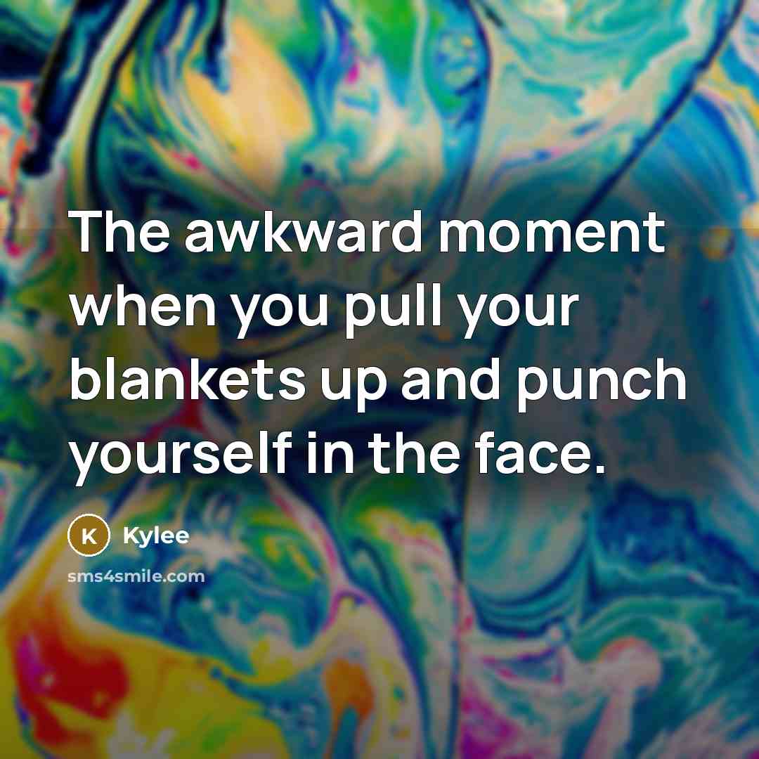 “The awkward moment when you pull your blankets up and punch yourself in the face.” quote by Kylee