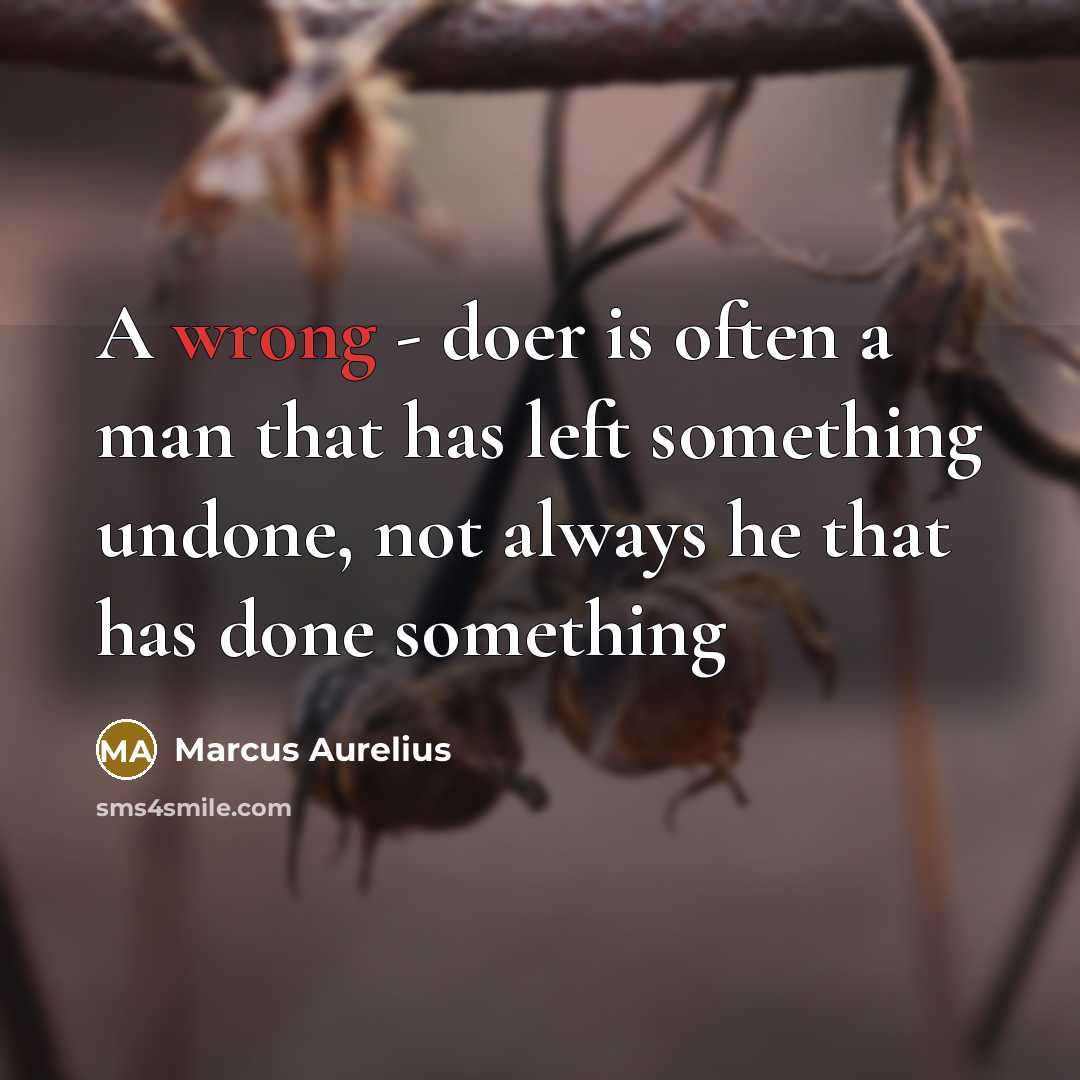 “A wrong - doer is often a man that has left something undone, not always he that has done something” quote by Marcus Aurelius