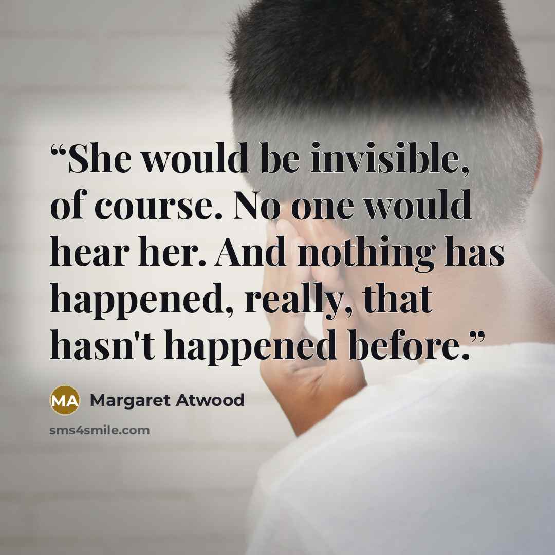 “She would be invisible, of course. No one would hear her. And nothing has happened, really, that hasn't happened before.” quote by Margaret Atwood