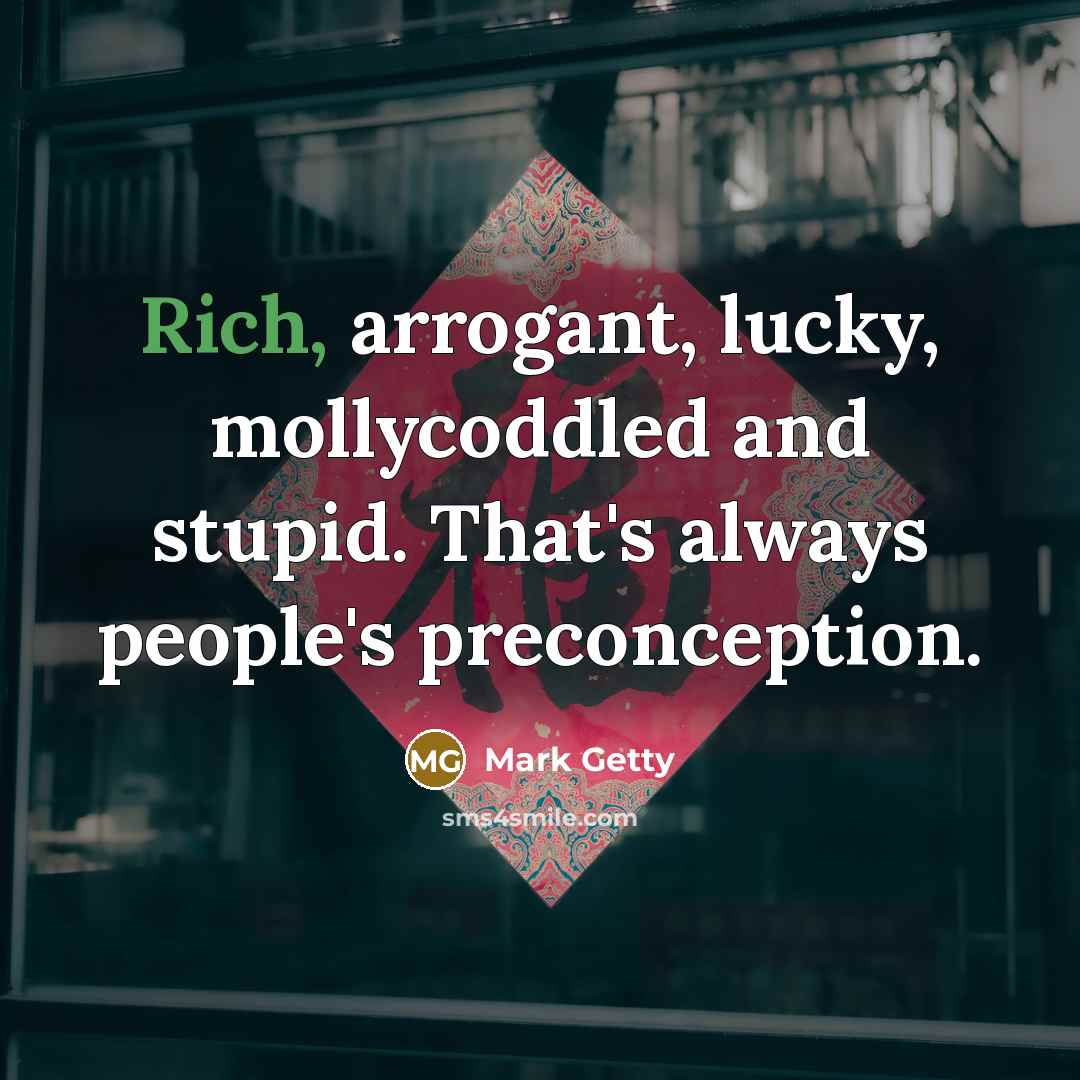 “Rich, arrogant, lucky, mollycoddled and stupid. That's always people's preconception.…” quote by Mark Getty