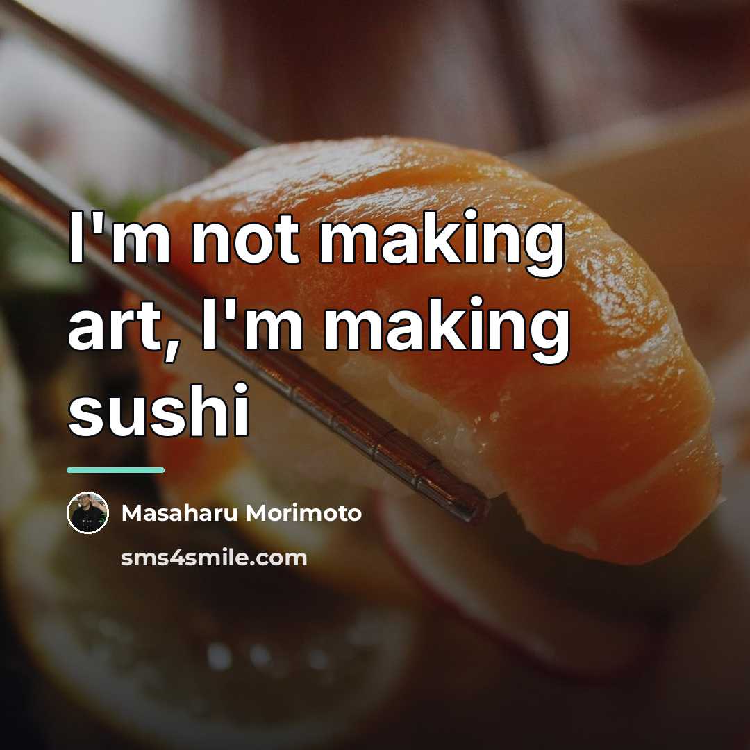 “I'm not making art, I'm making sushi…” quote by Masaharu Morimoto