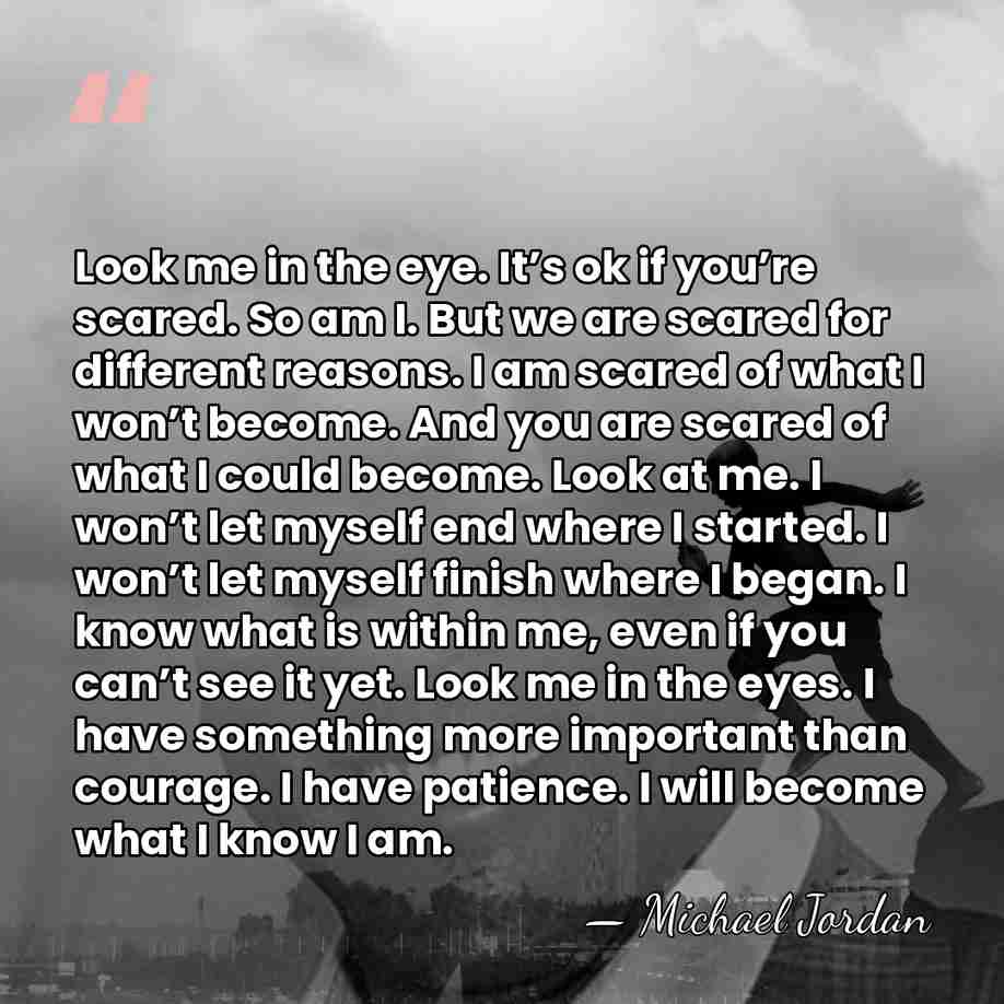 Look me in the eye. It’s ok if you’re scared. So am&hellip; - Michael Jordan