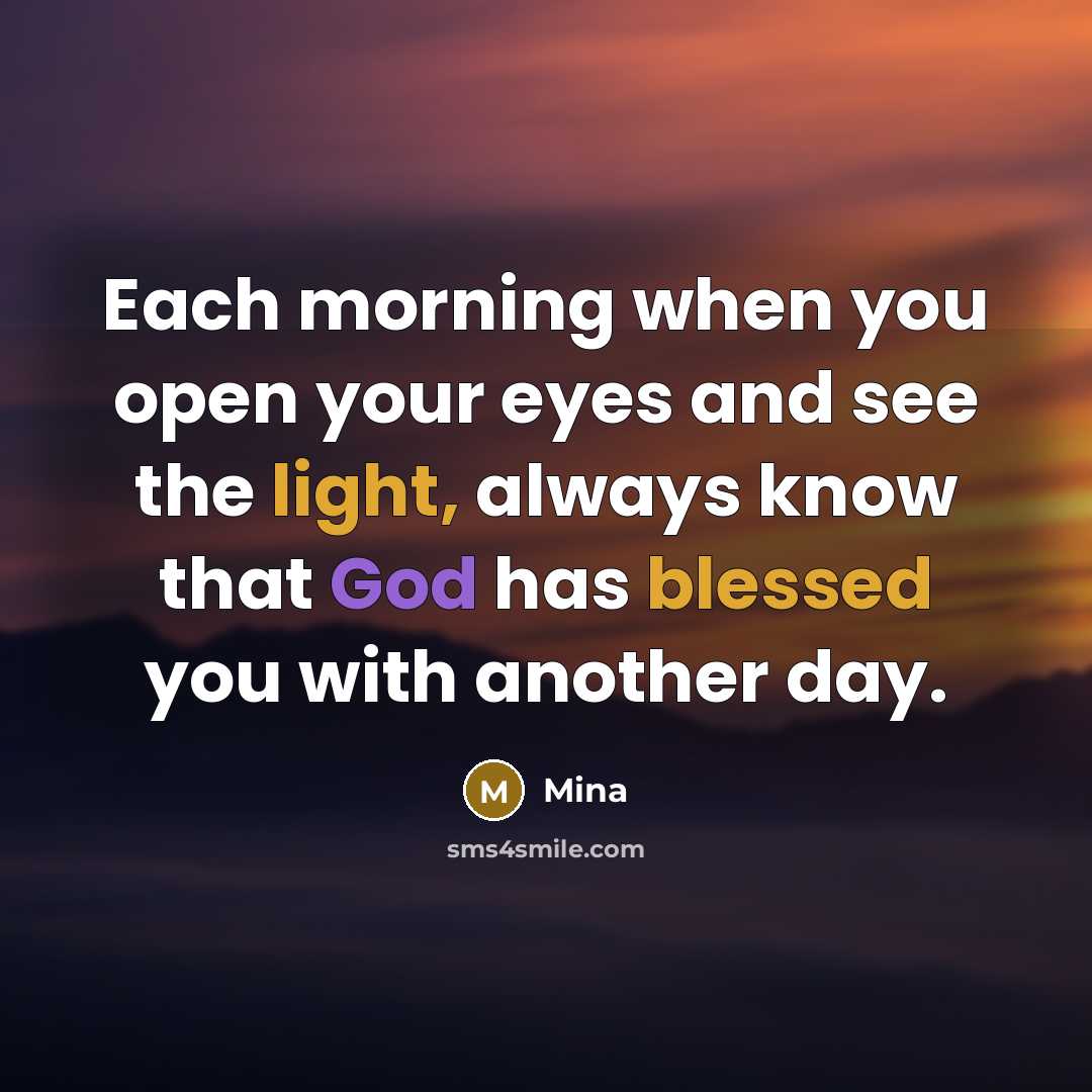 “Each morning when you open your eyes and see the light, always know that God has blessed you with another day.” quote by Mina