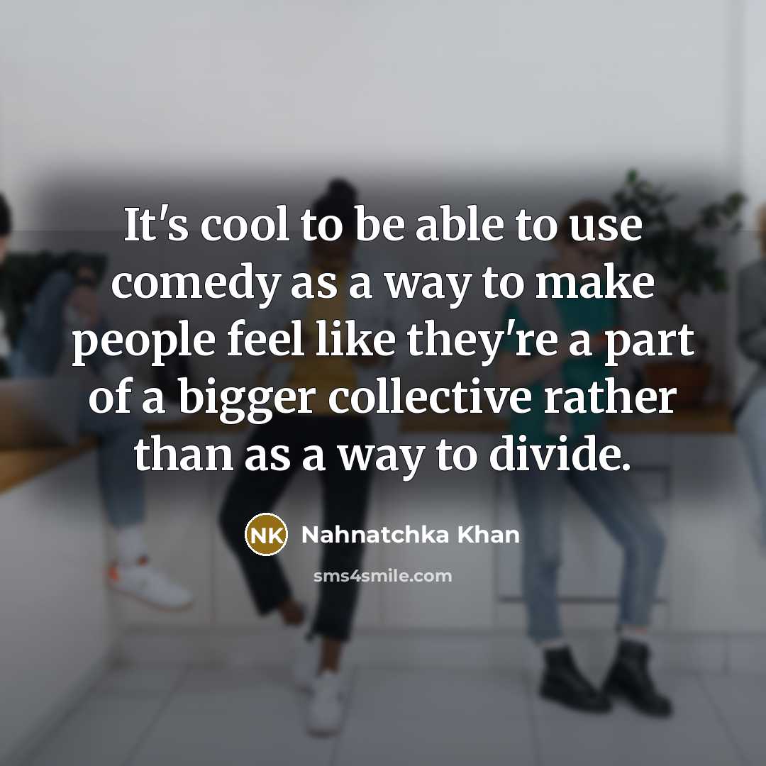“It's cool to be able to use comedy as a way to make people feel like they're a part of a bigger collective rather than as a way to divide.” quote by Nahnatchka Khan