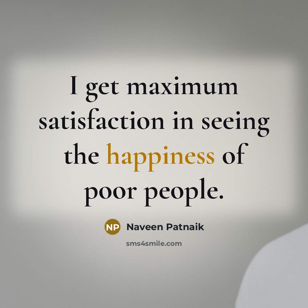 “I get maximum satisfaction in seeing the happiness of poor…” quote by Naveen Patnaik