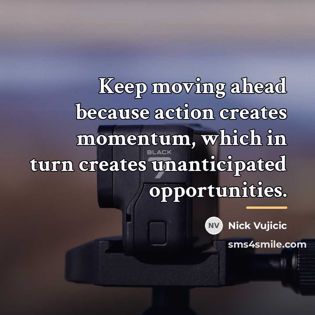 “Keep moving ahead because action creates momentum, which in turn…” quote by Nick Vujicic