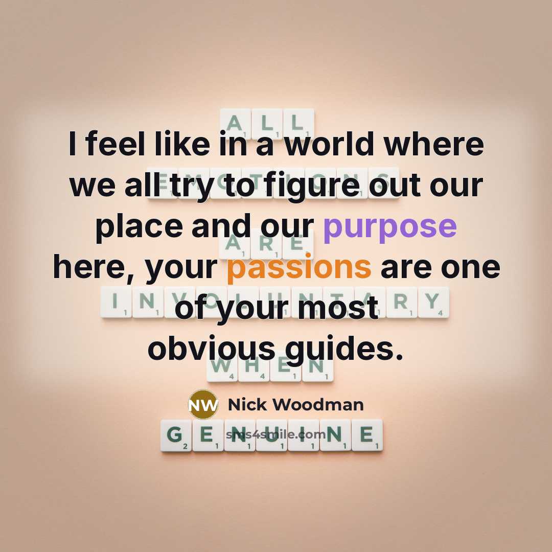 “I feel like in a world where we all try to figure out our place and our purpose here, your passions are one of your most obvious guides.” quote by Nick Woodman