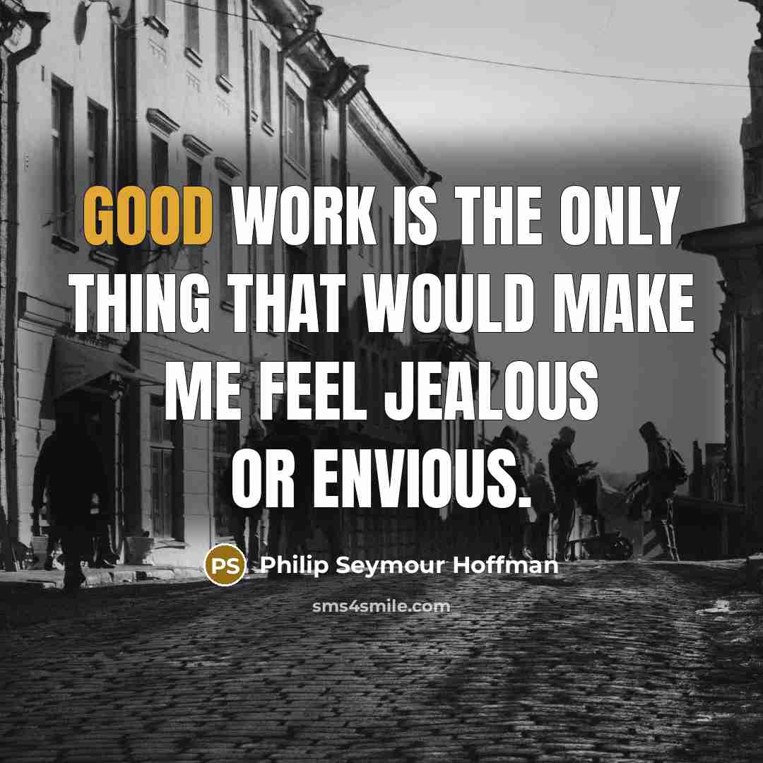 “Good work is the only thing that would make me…” quote by Philip Seymour Hoffman