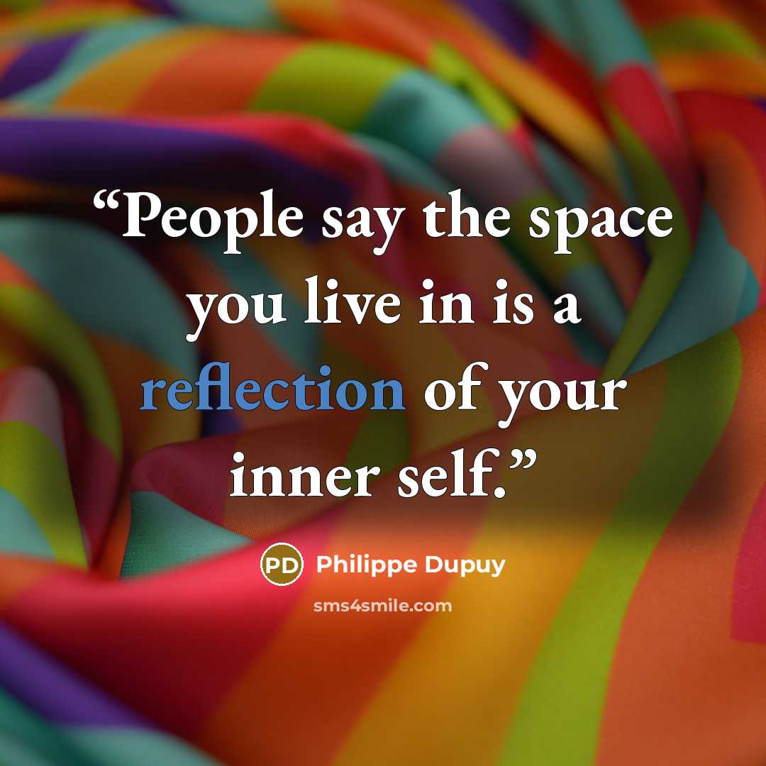 “People say the space you live in is a reflection of your inner self.” quote by Philippe Dupuy