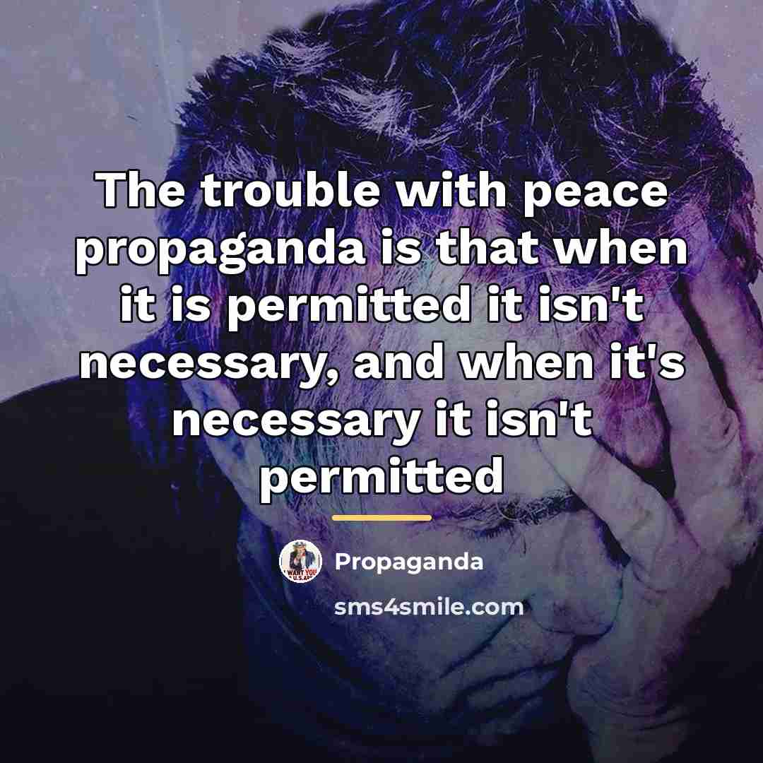 “The trouble with peace propaganda is that when it is…” quote by Propaganda