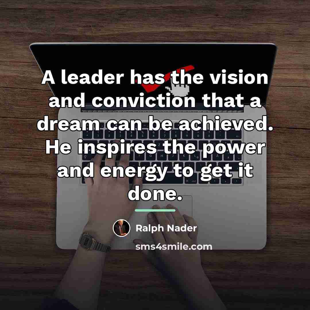 “A leader has the vision and conviction that a dream…” quote by Ralph Nader