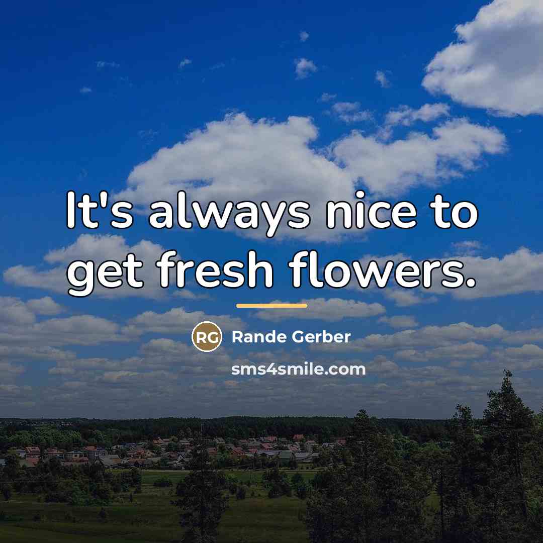 “It's always nice to get fresh flowers.…” quote by Rande Gerber
