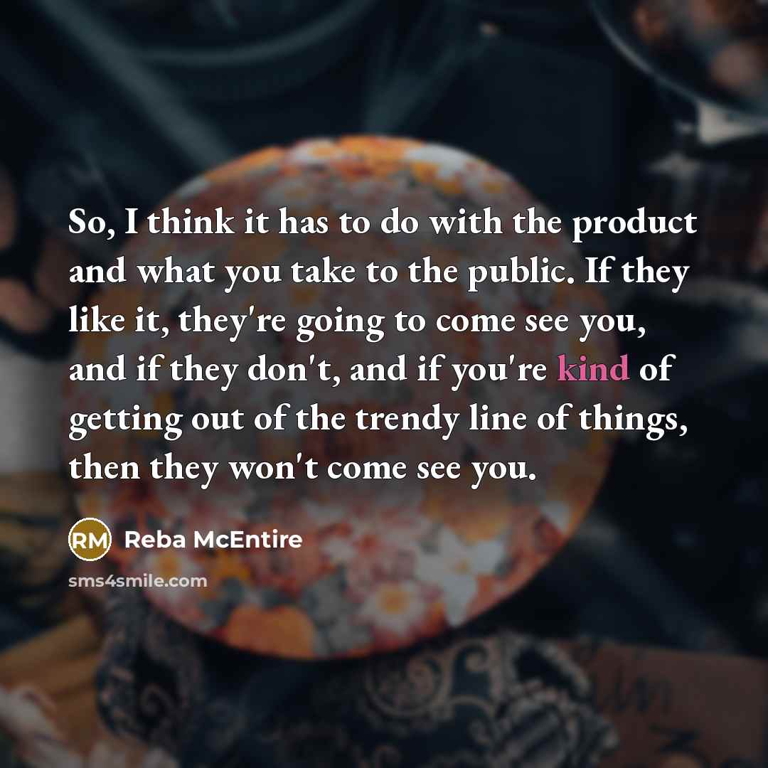 “So, I think it has to do with the product…” quote by Reba McEntire