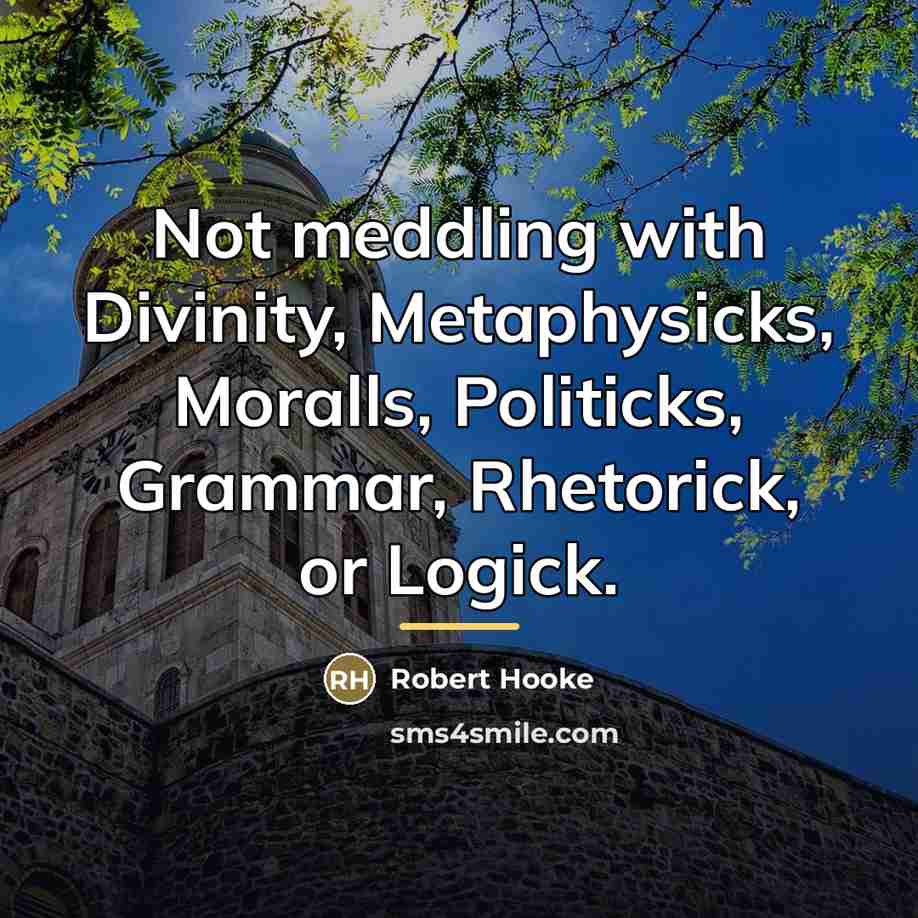 “Not meddling with Divinity, Metaphysicks, Moralls, Politicks, Grammar, Rhetorick, or…” quote by Robert Hooke