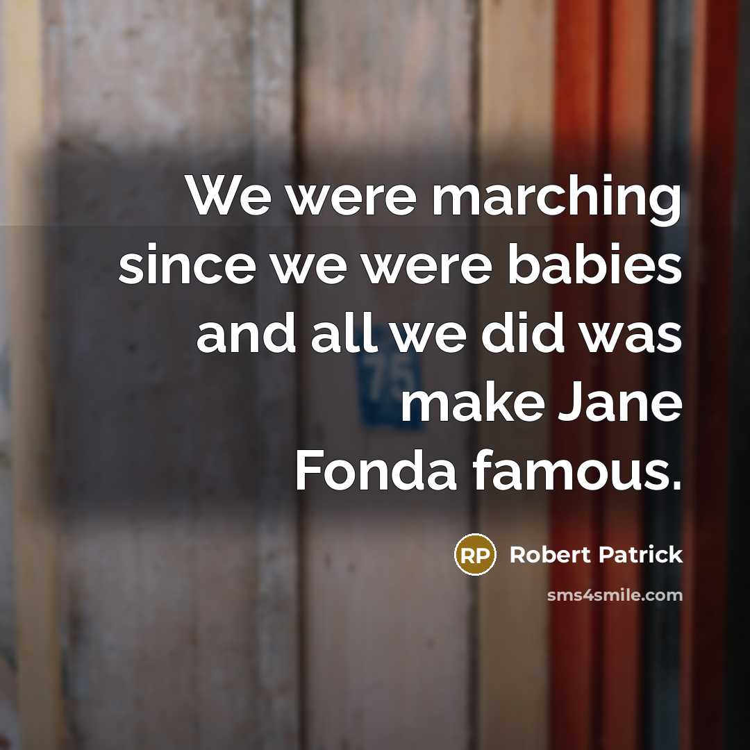 “We were marching since we were babies and all we…” quote by Robert Patrick