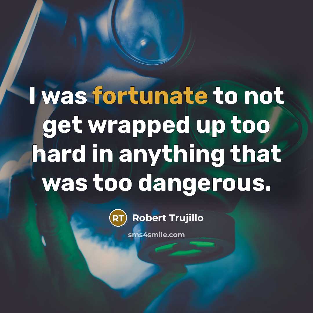 “I was fortunate to not get wrapped up too hard…” quote by Robert Trujillo