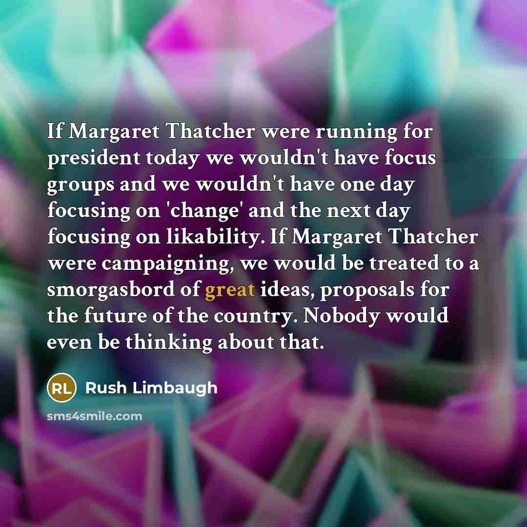 “If Margaret Thatcher were running for president today we wouldn't…” quote by Rush Limbaugh