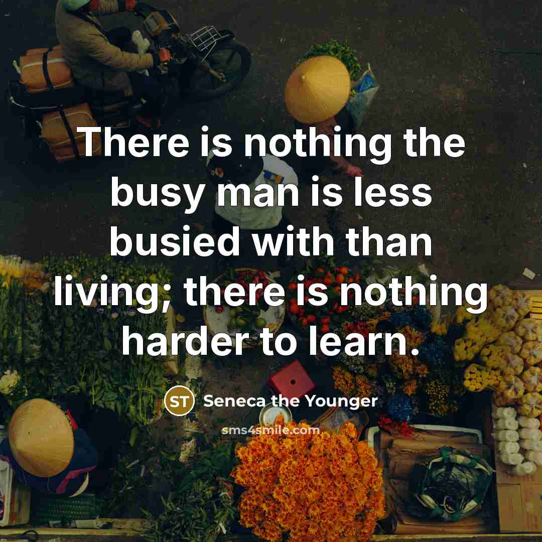 “There is nothing the busy man is less busied with…” quote by Seneca the Younger