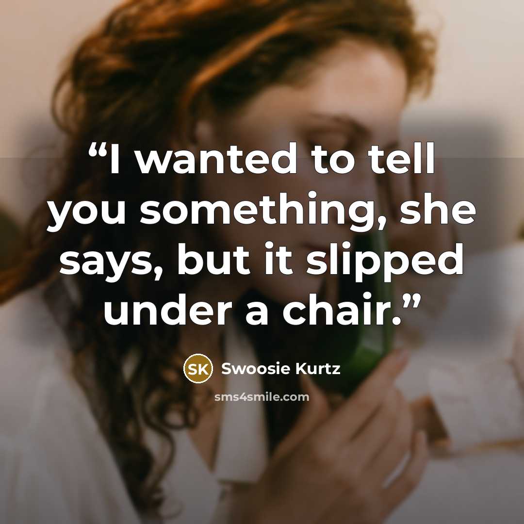 “I wanted to tell you something, she says, but it slipped under a chair.” quote by Swoosie Kurtz