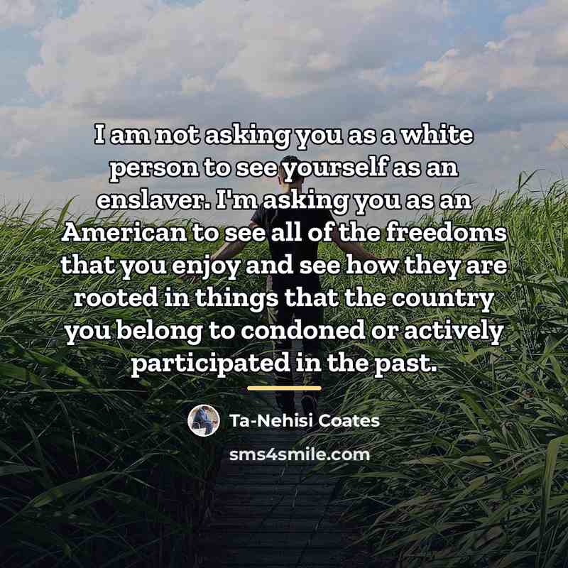 “I am not asking you as a white person to…” quote by Ta-Nehisi Coates