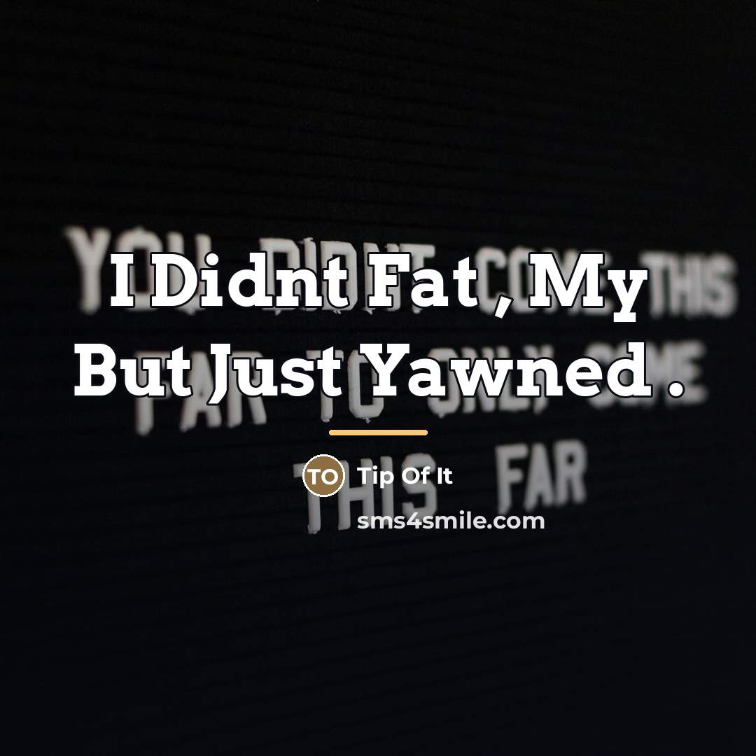 “I Didnt Fat , My But Just Yawned .…” quote by Tip Of It