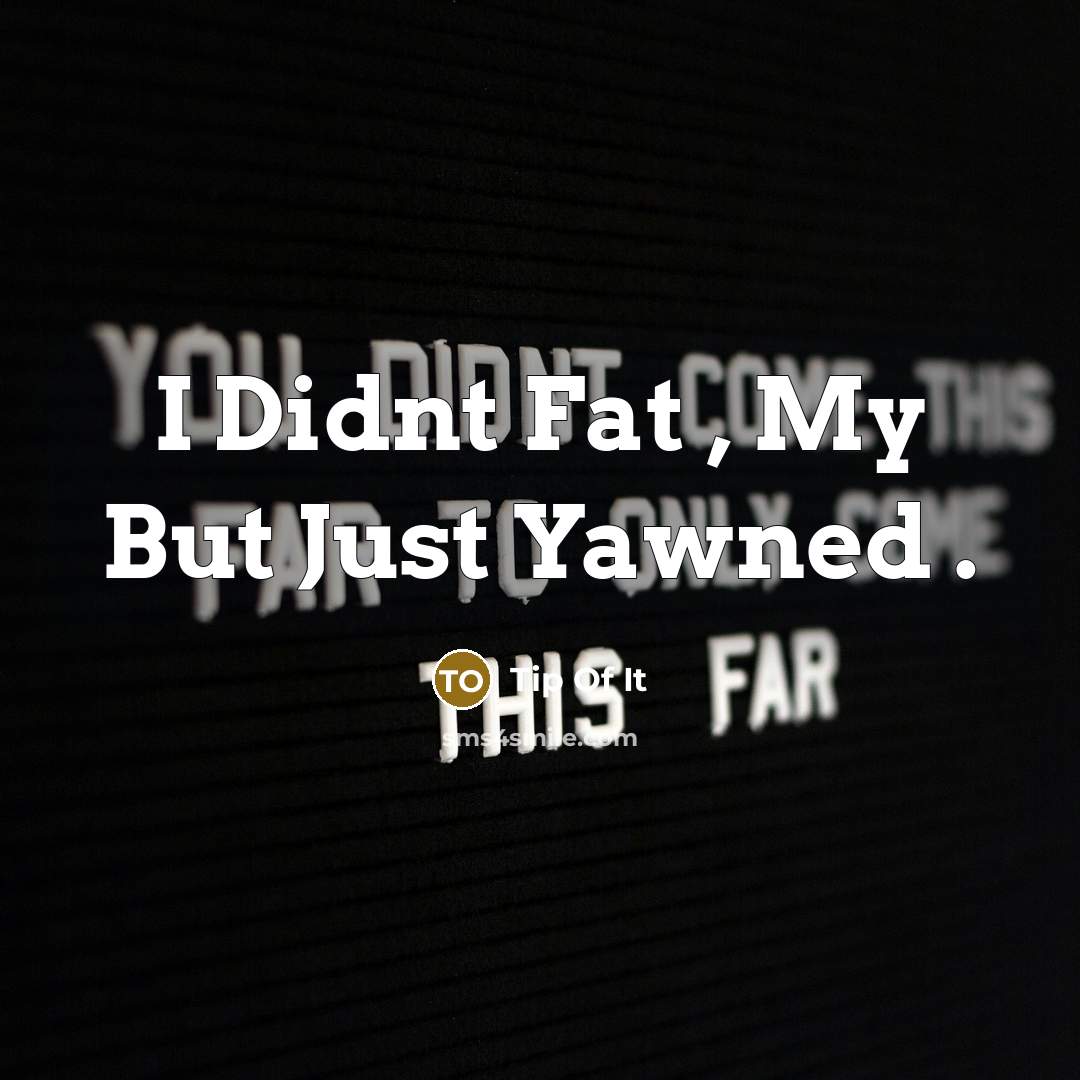 “I Didnt Fat , My But Just Yawned .” quote by Tip Of It