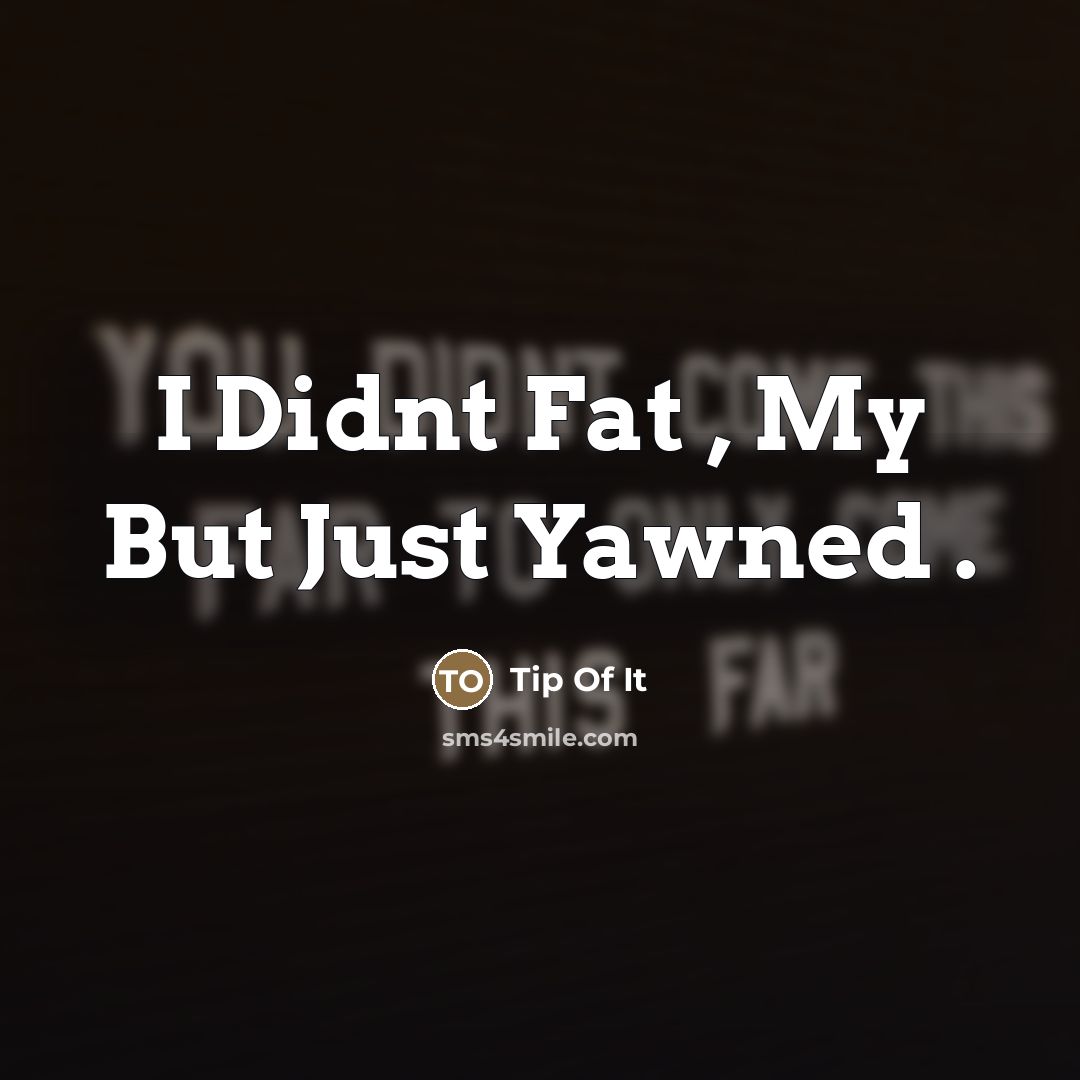 “I Didnt Fat , My But Just Yawned .” quote by Tip Of It