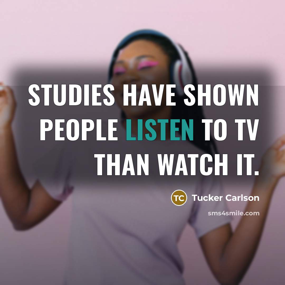 “Studies have shown people listen to TV than watch it.…” quote by Tucker Carlson
