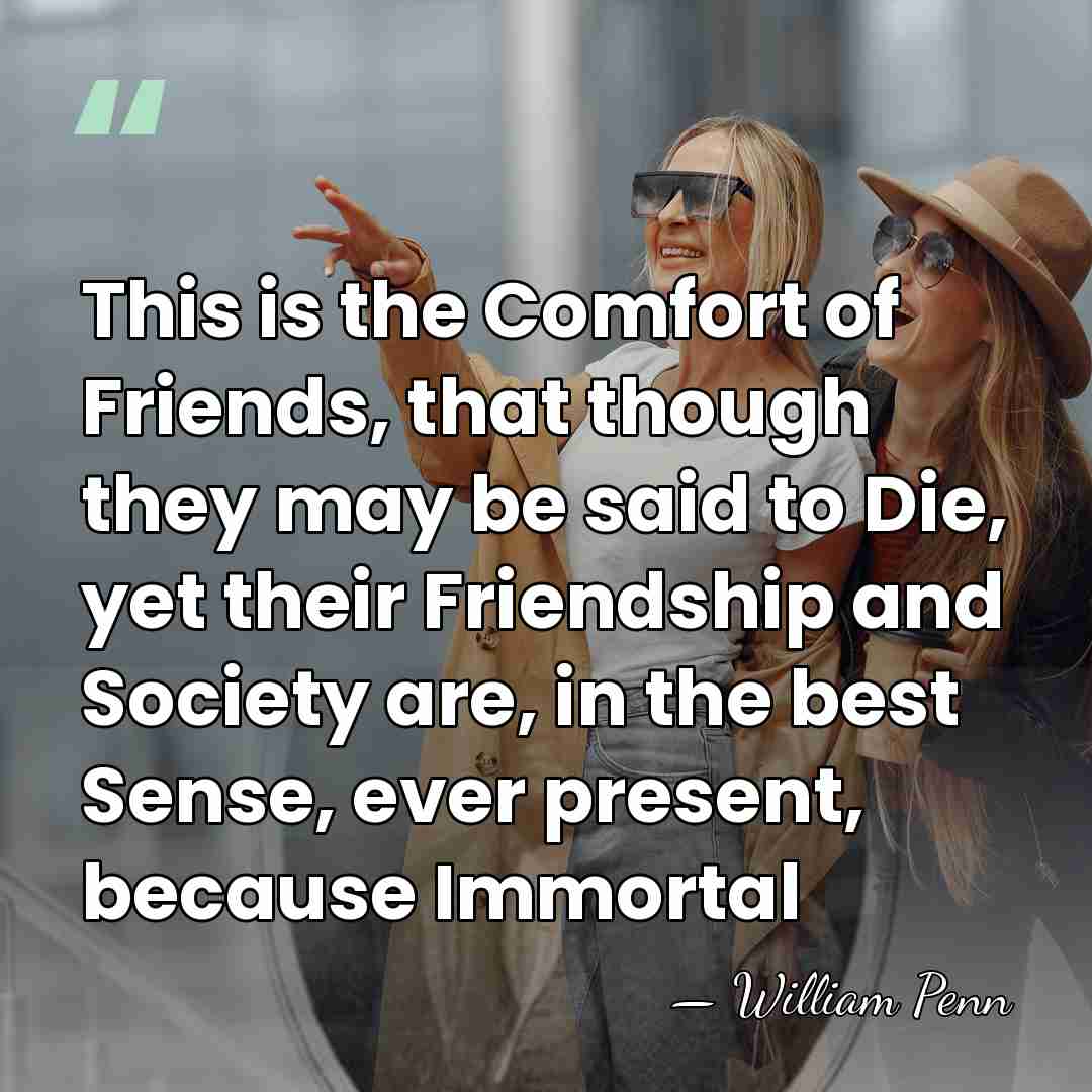 This is the Comfort of Friends, that though they may be said&hellip; - William Penn