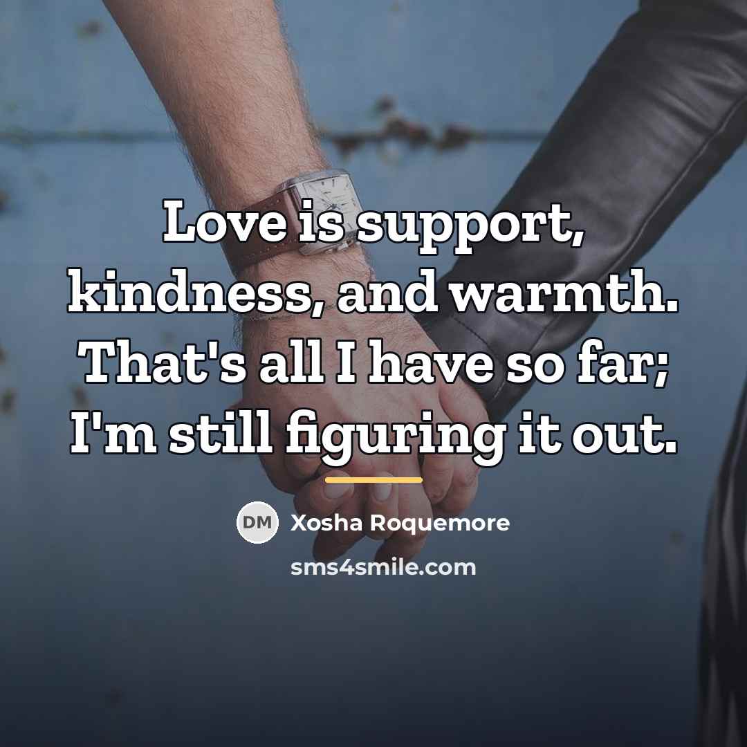 “Love is support, kindness, and warmth. That's all I have…” quote by Xosha Roquemore