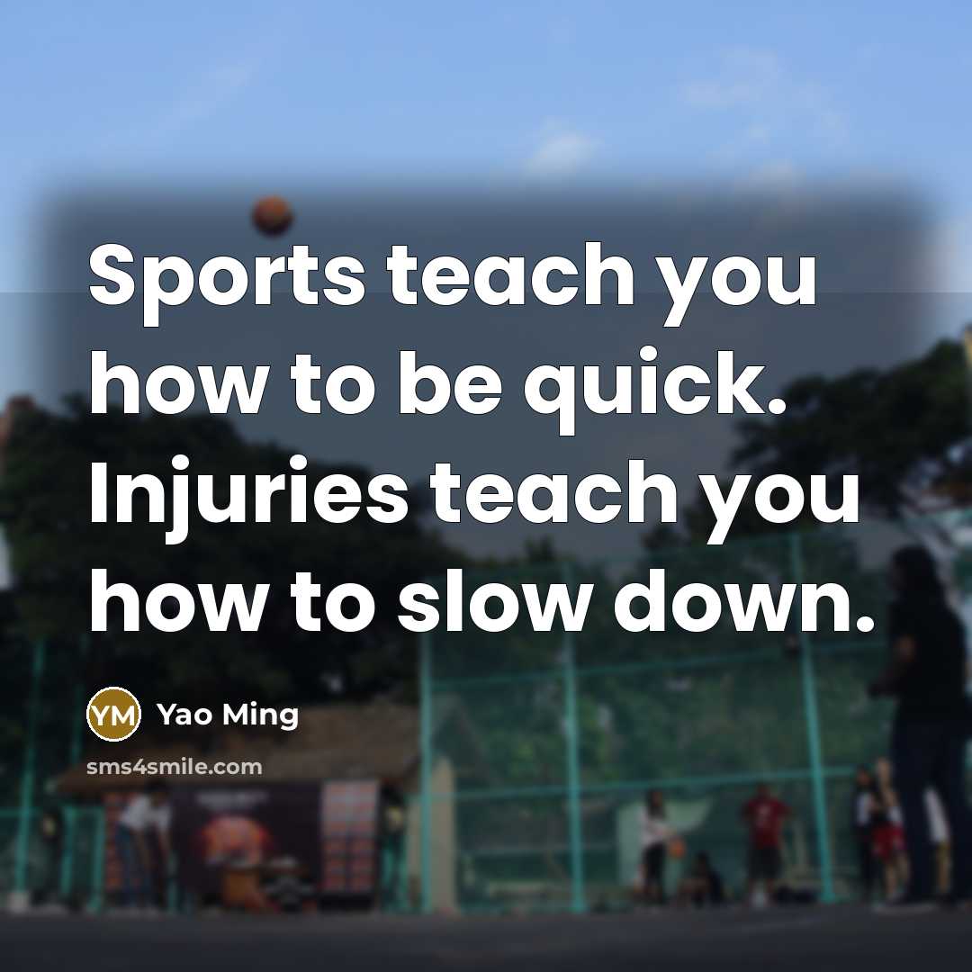 “Sports teach you how to be quick. Injuries teach you…” quote by Yao Ming