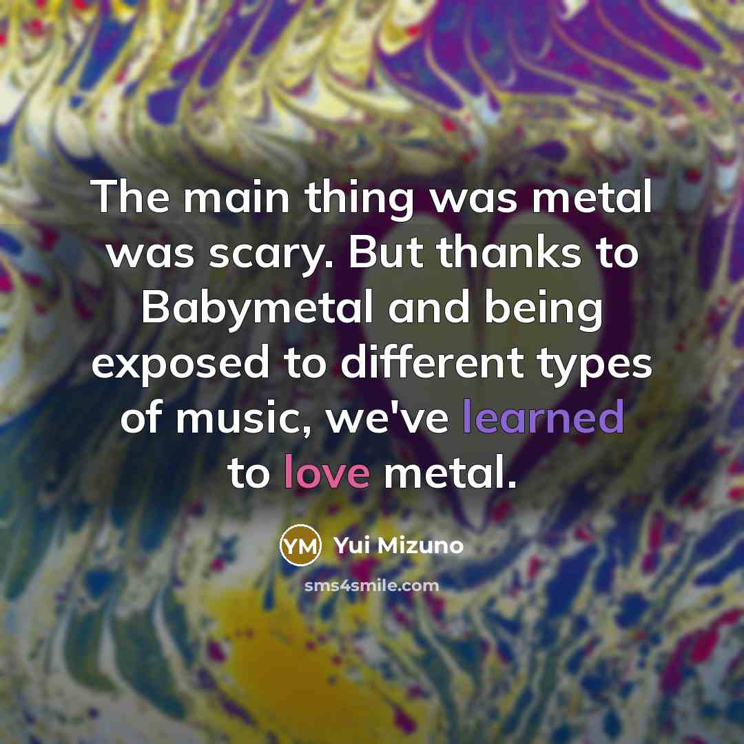 “The main thing was metal was scary. But thanks to…” quote by Yui Mizuno